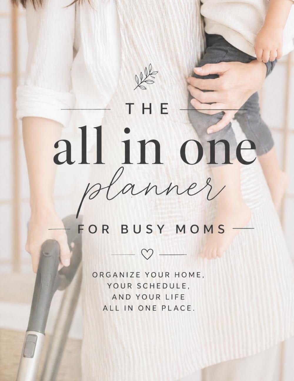 The All-in-One Planner for Busy Moms: Daily Schedules, Kids Activities, Meal Planning, Cleaning Schedules, Appointments & Home Organization